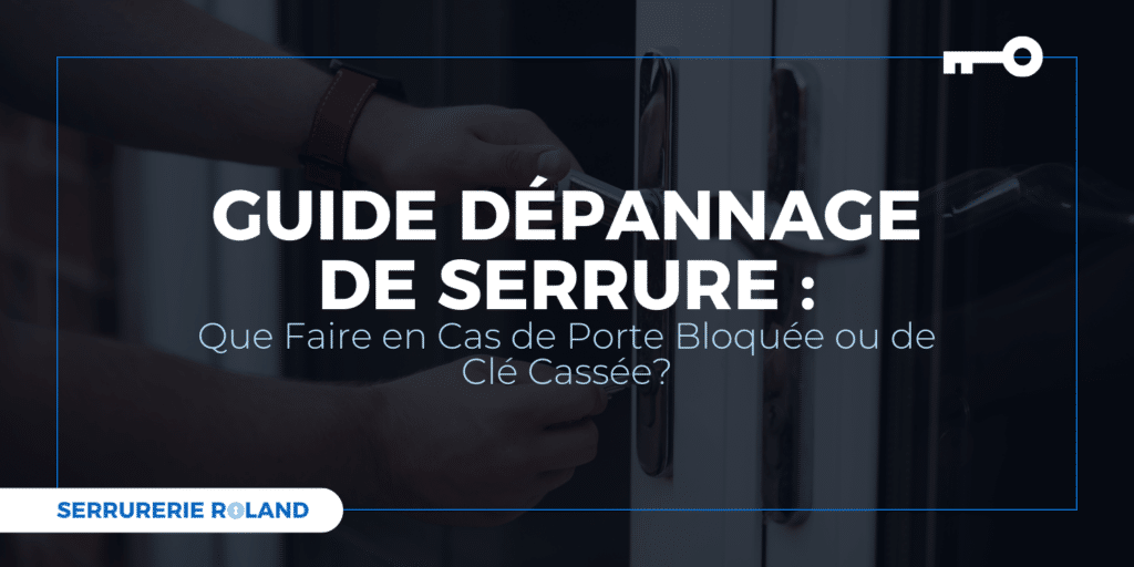 Guide professionnel pour le dépannage de serrure illustrant une intervention d'urgence sur une porte bloquée ou avec une clé cassée par Serrurerie Roland